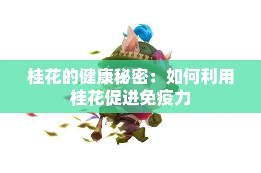 桂花的健康秘密：如何利用桂花促进免疫力