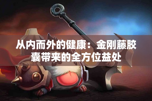 从内而外的健康：金刚藤胶囊带来的全方位益处