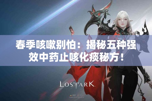 春季咳嗽别怕：揭秘五种强效中药止咳化痰秘方！