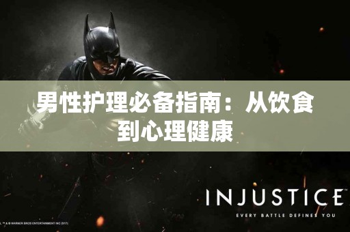 男性护理必备指南：从饮食到心理健康