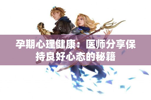 孕期心理健康：医师分享保持良好心态的秘籍