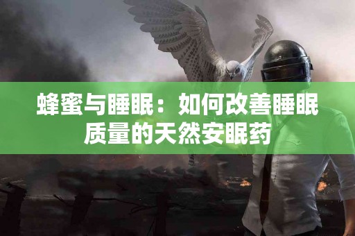 蜂蜜与睡眠：如何改善睡眠质量的天然安眠药