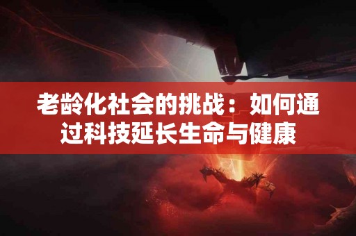 老龄化社会的挑战：如何通过科技延长生命与健康