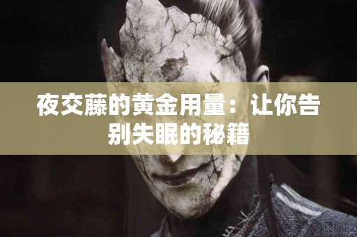 夜交藤的黄金用量：让你告别失眠的秘籍