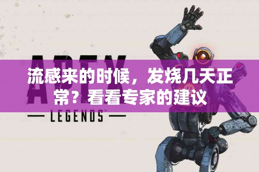 流感来的时候，发烧几天正常？看看专家的建议