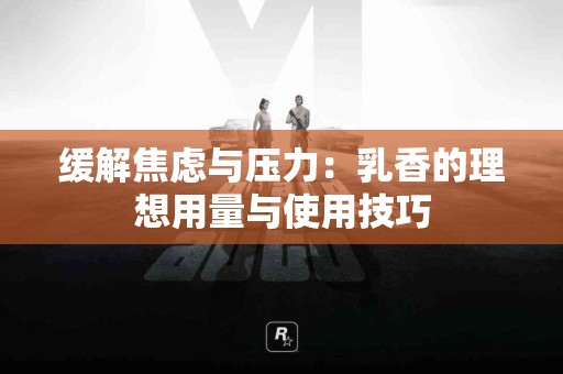 缓解焦虑与压力：乳香的理想用量与使用技巧