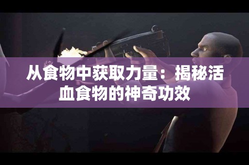从食物中获取力量：揭秘活血食物的神奇功效