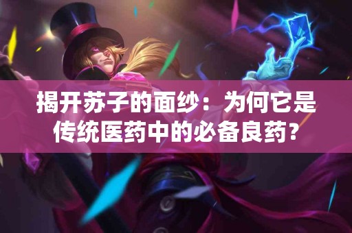 揭开苏子的面纱：为何它是传统医药中的必备良药？