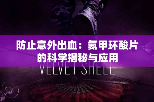 防止意外出血：氨甲环酸片的科学揭秘与应用