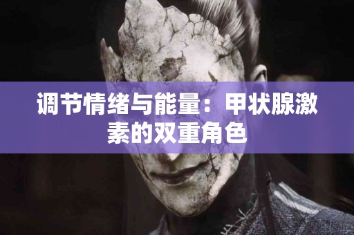 调节情绪与能量：甲状腺激素的双重角色