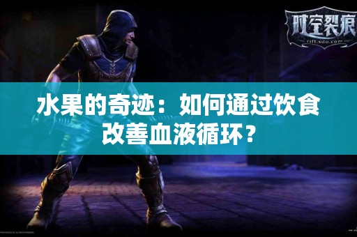 水果的奇迹：如何通过饮食改善血液循环？