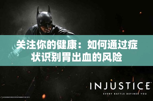 关注你的健康：如何通过症状识别胃出血的风险