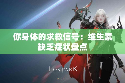 你身体的求救信号：维生素缺乏症状盘点