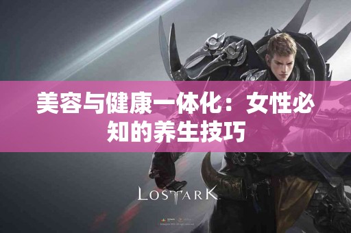 美容与健康一体化：女性必知的养生技巧