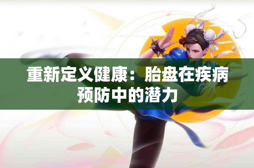 重新定义健康：胎盘在疾病预防中的潜力
