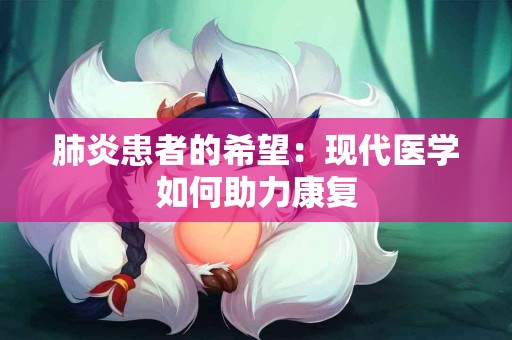 肺炎患者的希望：现代医学如何助力康复