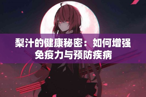 梨汁的健康秘密：如何增强免疫力与预防疾病