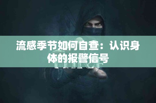 流感季节如何自查：认识身体的报警信号