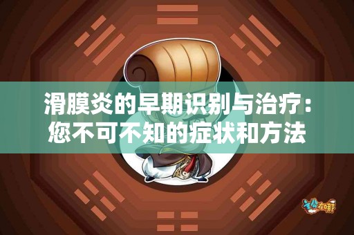 滑膜炎的早期识别与治疗：您不可不知的症状和方法