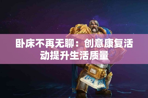 卧床不再无聊：创意康复活动提升生活质量