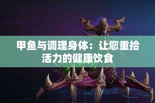 甲鱼与调理身体：让您重拾活力的健康饮食