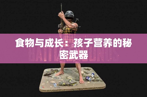 食物与成长：孩子营养的秘密武器