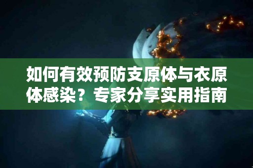 如何有效预防支原体与衣原体感染？专家分享实用指南