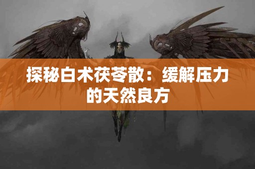 探秘白术茯苓散：缓解压力的天然良方