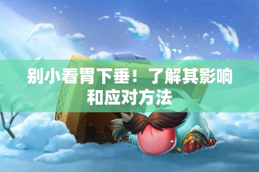 别小看胃下垂！了解其影响和应对方法