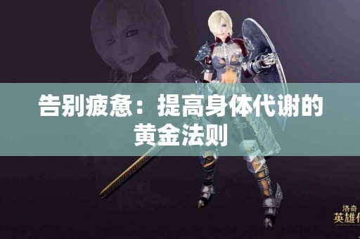 告别疲惫：提高身体代谢的黄金法则