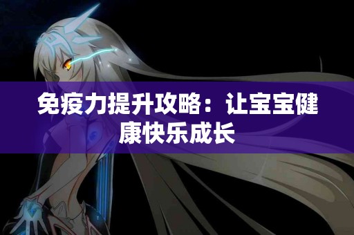 免疫力提升攻略：让宝宝健康快乐成长