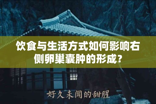 饮食与生活方式如何影响右侧卵巢囊肿的形成？