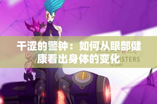 干涩的警钟：如何从眼部健康看出身体的变化