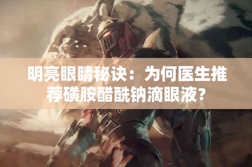 明亮眼睛秘诀：为何医生推荐磺胺醋酰钠滴眼液？