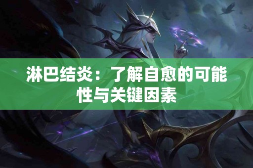 淋巴结炎：了解自愈的可能性与关键因素