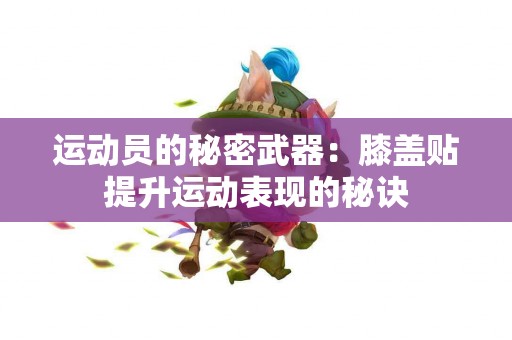 运动员的秘密武器：膝盖贴提升运动表现的秘诀