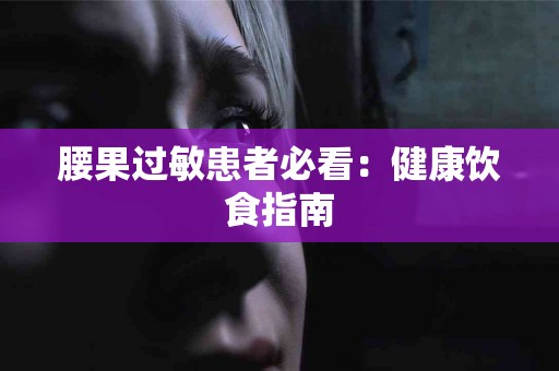 腰果过敏患者必看：健康饮食指南