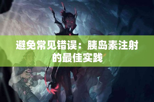 避免常见错误：胰岛素注射的最佳实践