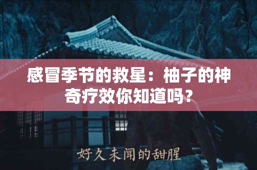 感冒季节的救星：柚子的神奇疗效你知道吗？