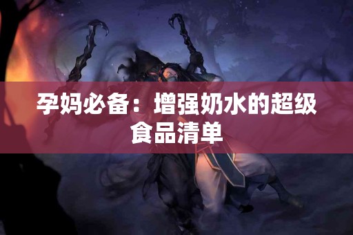 孕妈必备：增强奶水的超级食品清单