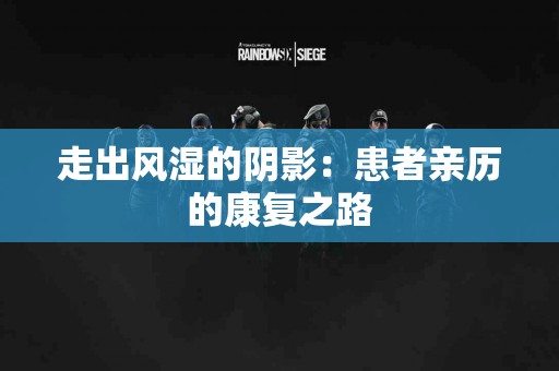 走出风湿的阴影：患者亲历的康复之路