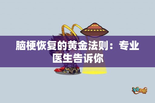 脑梗恢复的黄金法则：专业医生告诉你