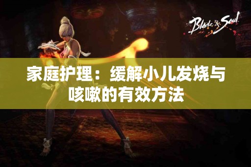 家庭护理：缓解小儿发烧与咳嗽的有效方法