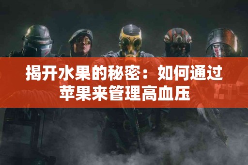 揭开水果的秘密：如何通过苹果来管理高血压