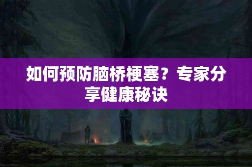 如何预防脑桥梗塞？专家分享健康秘诀