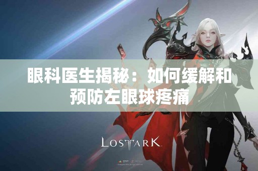 眼科医生揭秘：如何缓解和预防左眼球疼痛