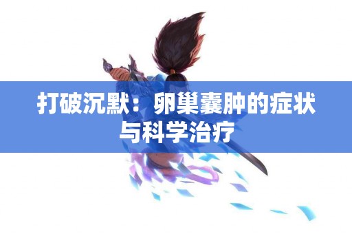 打破沉默：卵巢囊肿的症状与科学治疗