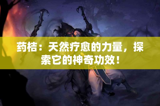 药桔：天然疗愈的力量，探索它的神奇功效！