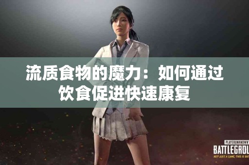 流质食物的魔力：如何通过饮食促进快速康复