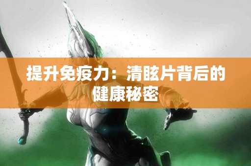 提升免疫力：清眩片背后的健康秘密